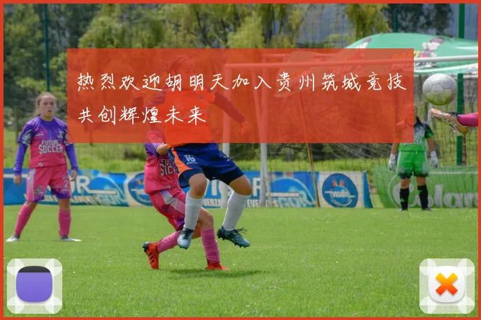 热烈欢迎胡明天加入贵州筑城竞技共创辉煌未来