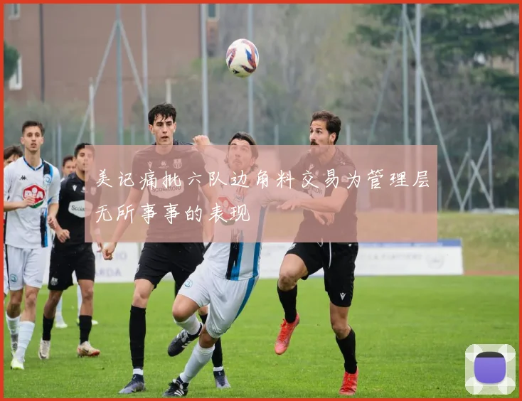 美记痛批六队边角料交易为管理层无所事事的表现