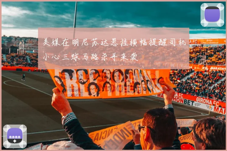 美媒在明尼苏达悬挂横幅提醒司机小心三球马路杀手来袭