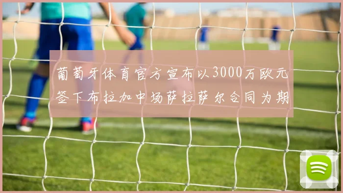 葡萄牙体育官方宣布以3000万欧元签下布拉加中场萨拉萨尔合同为期五年