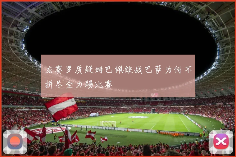 龙赛罗质疑姆巴佩缺战巴萨为何不拼尽全力踢比赛